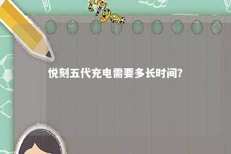 悦刻五代充电需要多长时间
？ 